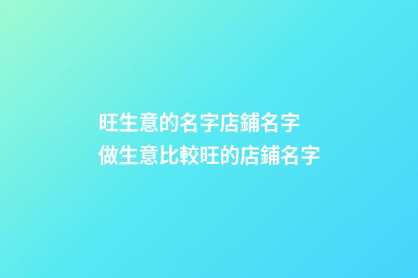 旺生意的名字店鋪名字 做生意比較旺的店鋪名字-第1張-店鋪起名-玄機(jī)派